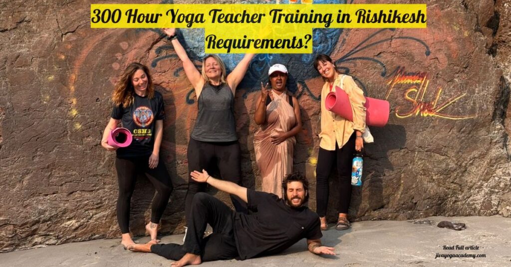 300 Hour Yoga Teacher Training in Rishikesh Requirements